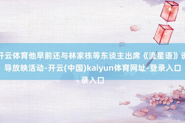 开云体育他早前还与林家栋等东谈主出席《流星语》诱导放映活动-开云(中国)kaiyun体育网址-登录入口