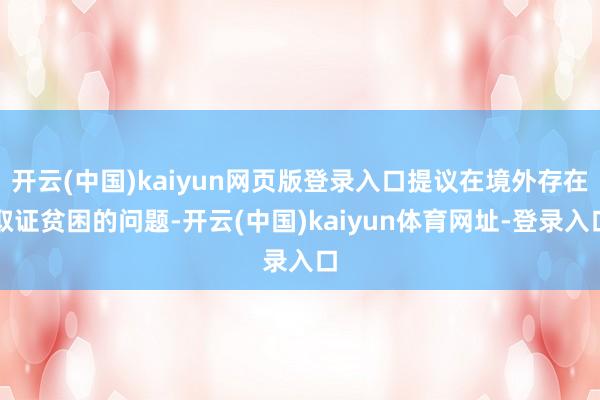 开云(中国)kaiyun网页版登录入口提议在境外存在取证贫困的问题-开云(中国)kaiyun体育网址-登录入口