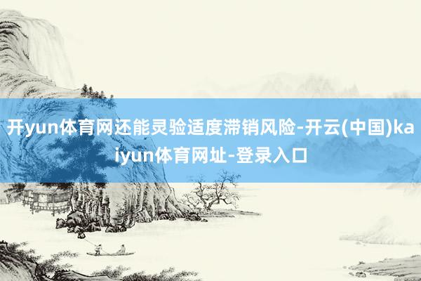 开yun体育网还能灵验适度滞销风险-开云(中国)kaiyun体育网址-登录入口