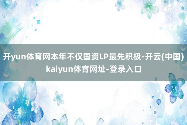 开yun体育网本年不仅国资LP最先积极-开云(中国)kaiyun体育网址-登录入口
